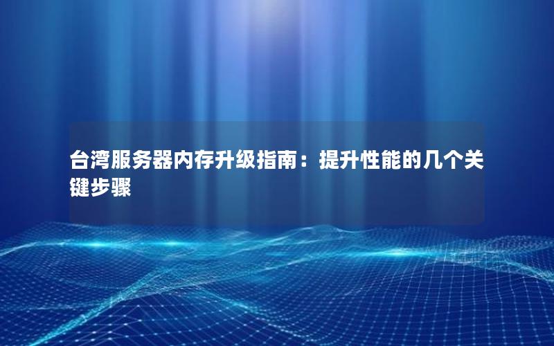 台湾服务器内存升级指南：提升性能的几个关键步骤