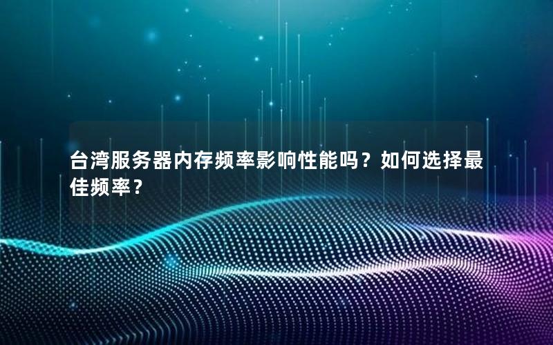 台湾服务器内存频率影响性能吗？如何选择最佳频率？