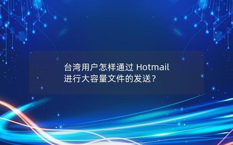 台湾用户怎样通过 Hotmail 进行大容量文件的发送？