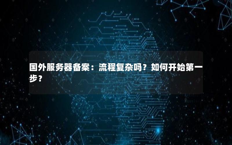 国外服务器备案：流程复杂吗？如何开始第一步？