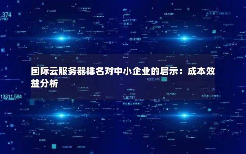 国际云服务器排名对中小企业的启示：成本效益分析
