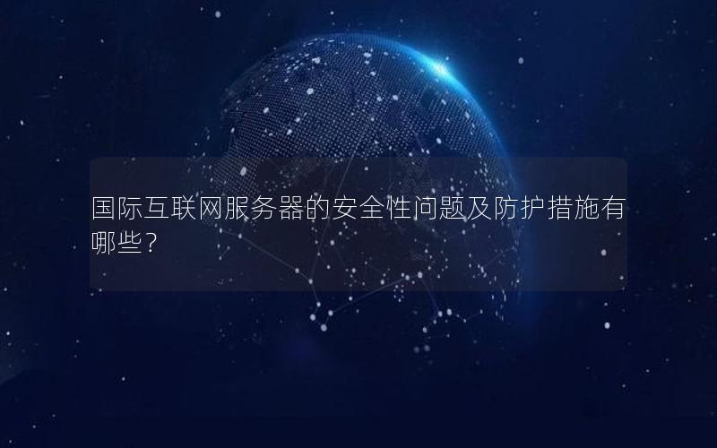 国际互联网服务器的安全性问题及防护措施有哪些？