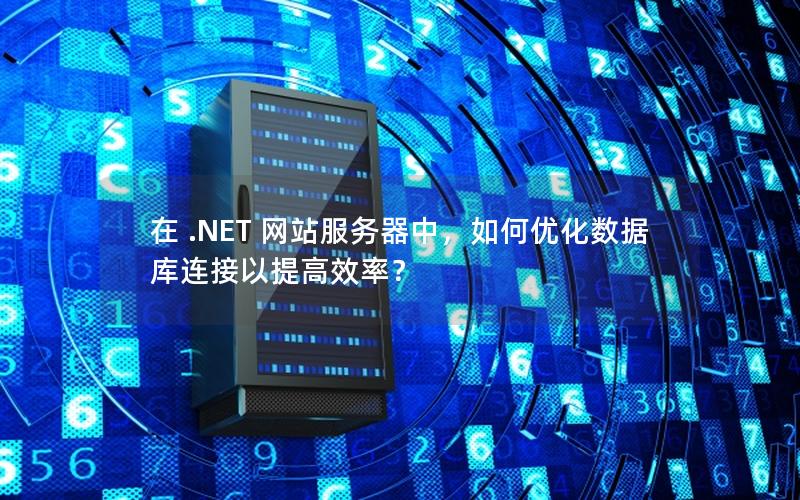 在 .NET 网站服务器中，如何优化数据库连接以提高效率？