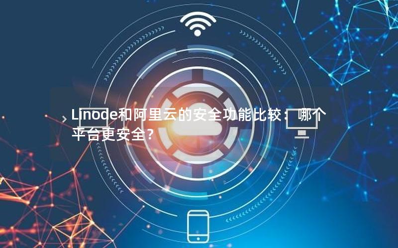 Linode和阿里云的安全功能比较：哪个平台更安全？