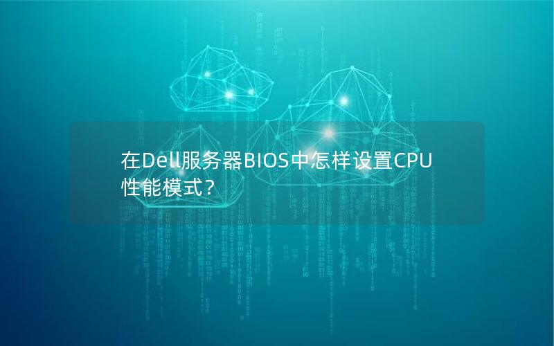 在Dell服务器BIOS中怎样设置CPU性能模式？