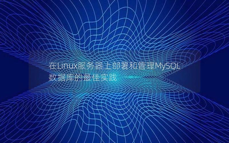 在Linux服务器上部署和管理MySQL数据库的最佳实践