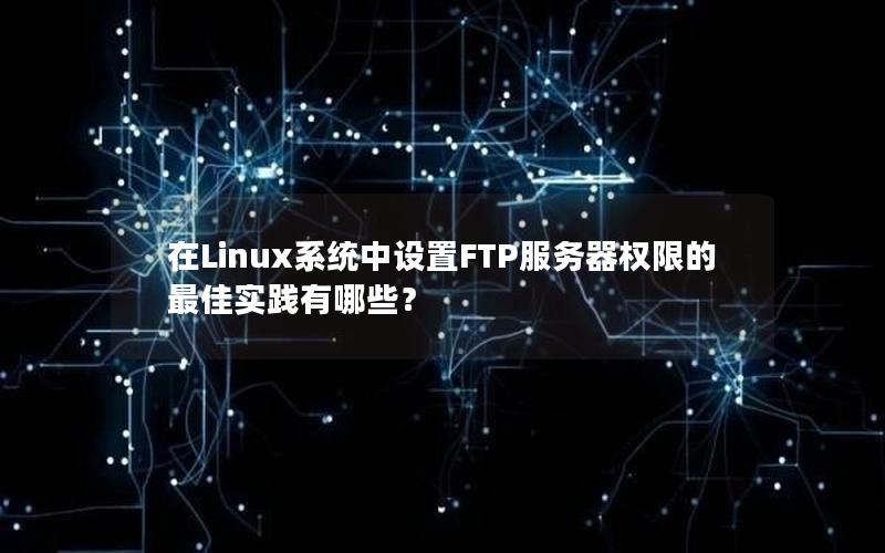 在Linux系统中设置FTP服务器权限的最佳实践有哪些？