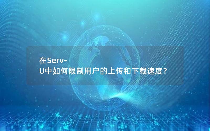 在Serv-U中如何限制用户的上传和下载速度？