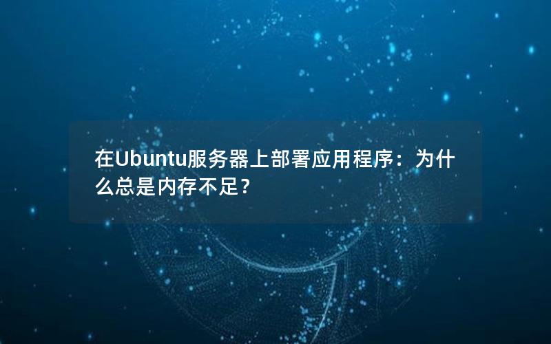 在Ubuntu服务器上部署应用程序：为什么总是内存不足？