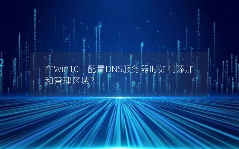 在Win10中配置DNS服务器时如何添加和管理区域？