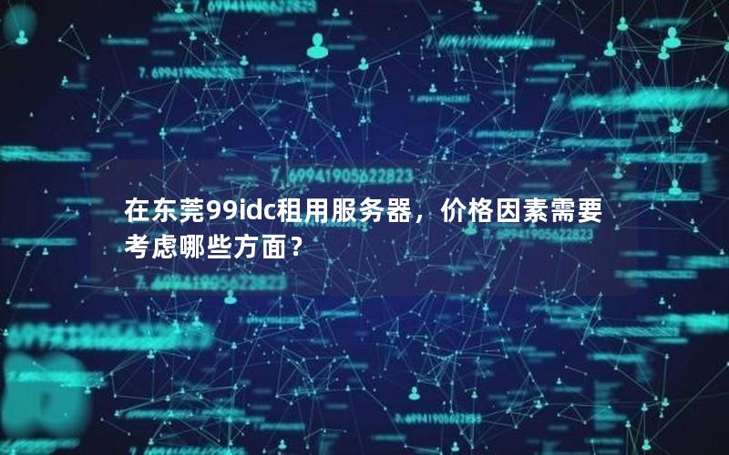 在东莞99idc租用服务器，价格因素需要考虑哪些方面？