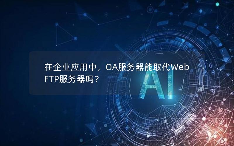 在企业应用中，OA服务器能取代Web FTP服务器吗？