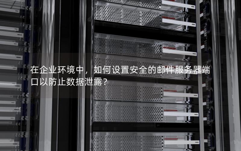在企业环境中，如何设置安全的邮件服务器端口以防止数据泄露？