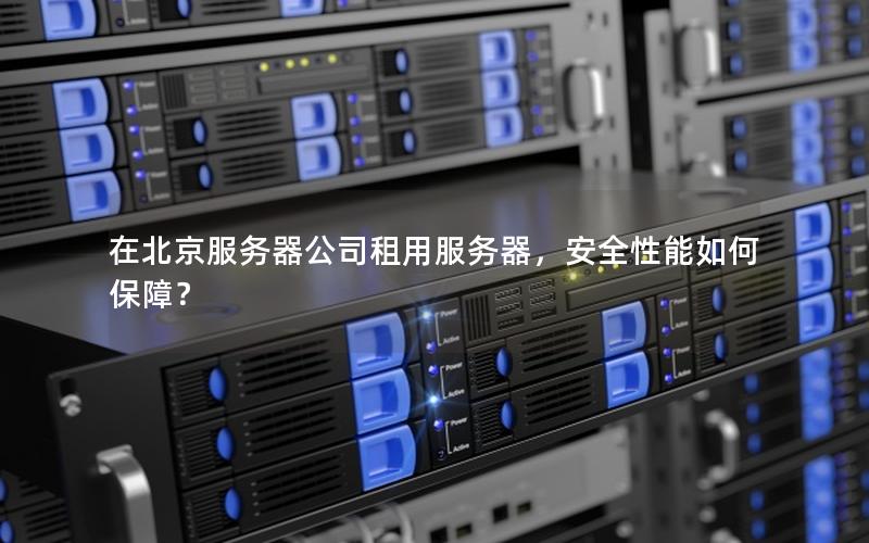 在北京服务器公司租用服务器，安全性能如何保障？