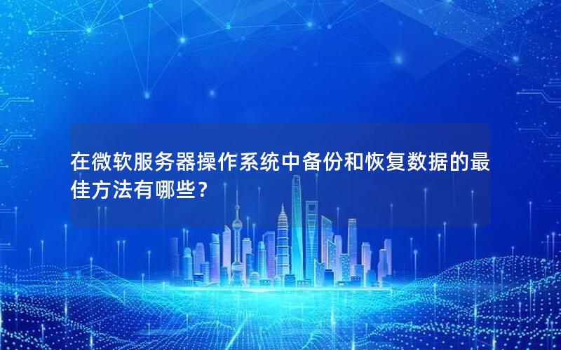 在微软服务器操作系统中备份和恢复数据的最佳方法有哪些？