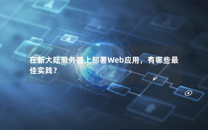 在新大陆服务器上部署Web应用，有哪些最佳实践？