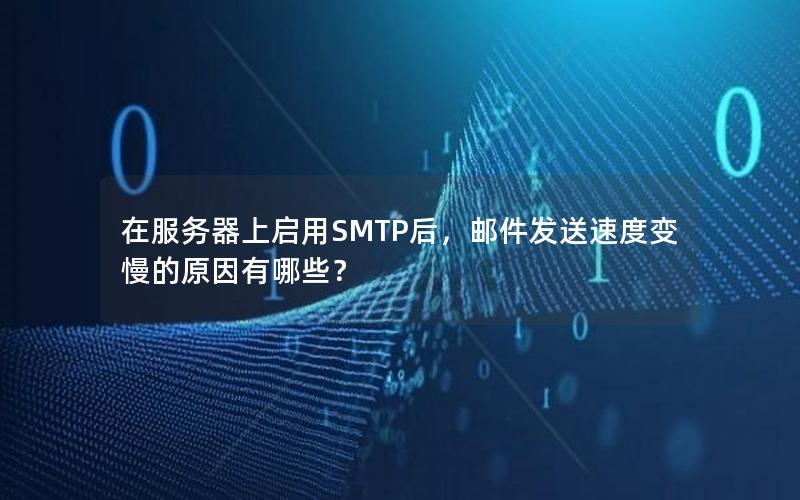 在服务器上启用SMTP后，邮件发送速度变慢的原因有哪些？