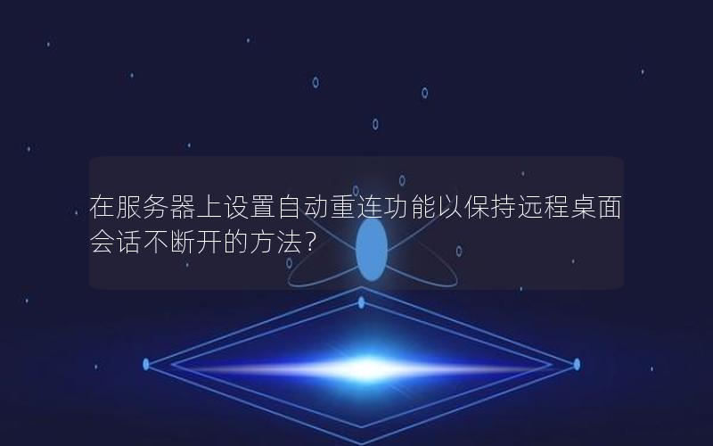在服务器上设置自动重连功能以保持远程桌面会话不断开的方法？