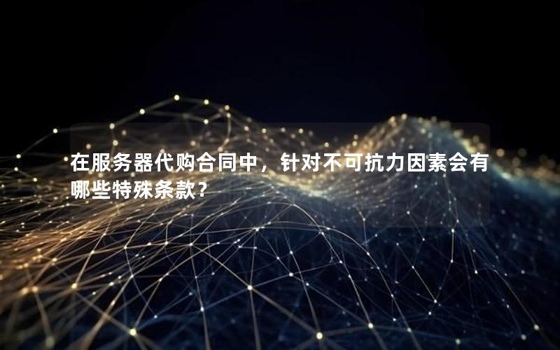 在服务器代购合同中，针对不可抗力因素会有哪些特殊条款？