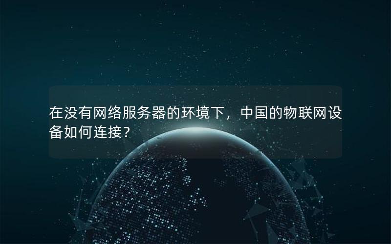 在没有网络服务器的环境下，中国的物联网设备如何连接？