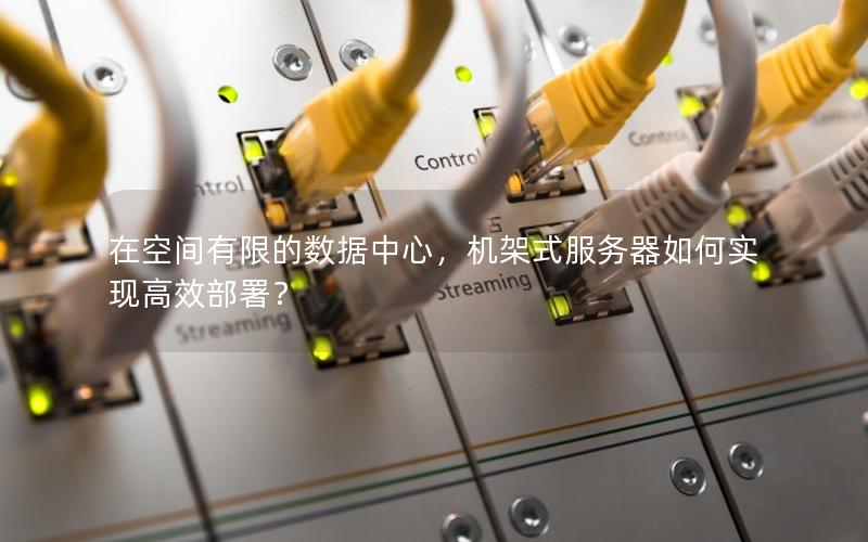 在空间有限的数据中心，机架式服务器如何实现高效部署？