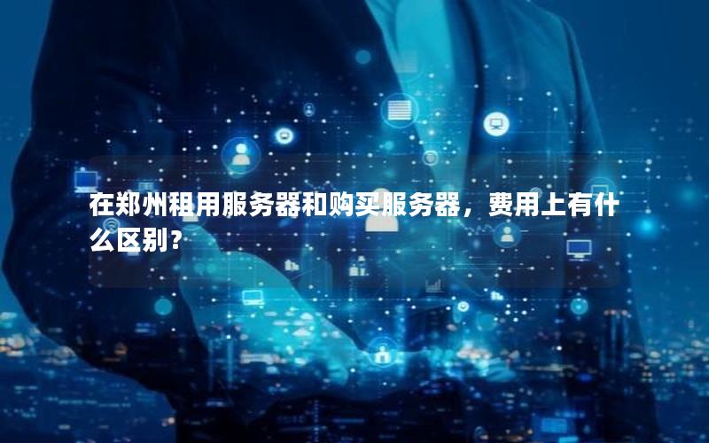 在郑州租用服务器和购买服务器，费用上有什么区别？