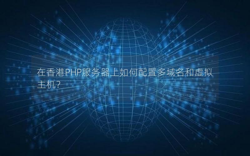 在香港PHP服务器上如何配置多域名和虚拟主机？