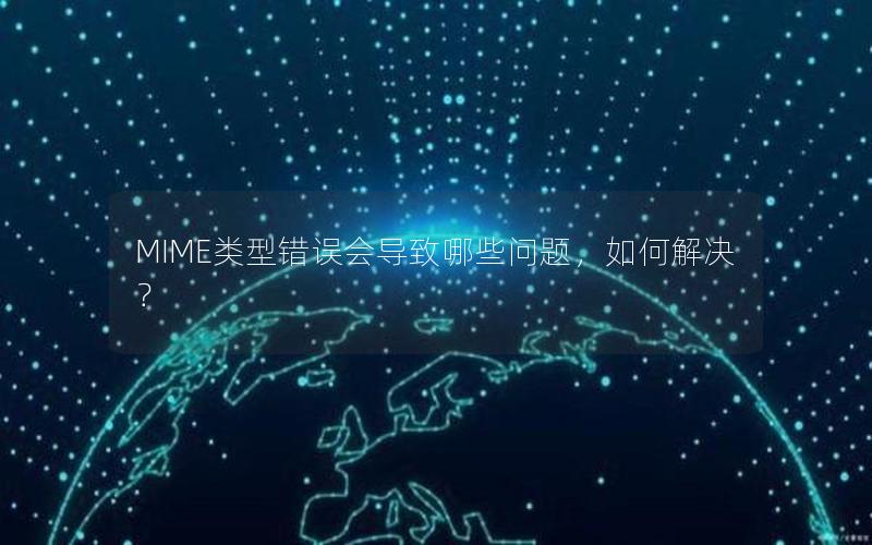 MIME类型错误会导致哪些问题，如何解决？