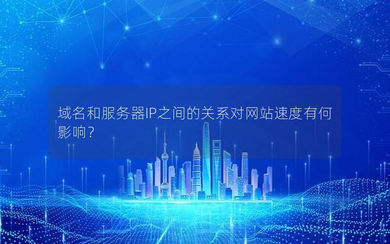 域名和服务器IP之间的关系对网站速度有何影响？