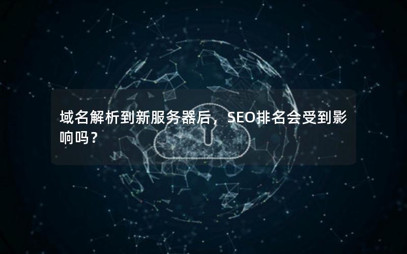 域名解析到新服务器后，SEO排名会受到影响吗？