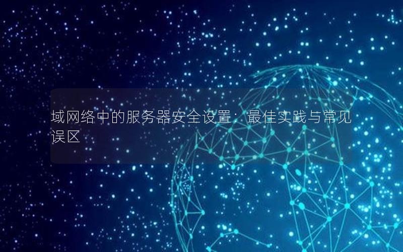 域网络中的服务器安全设置：最佳实践与常见误区