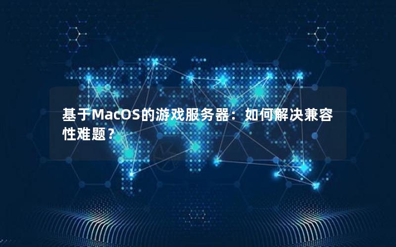 基于MacOS的游戏服务器：如何解决兼容性难题？