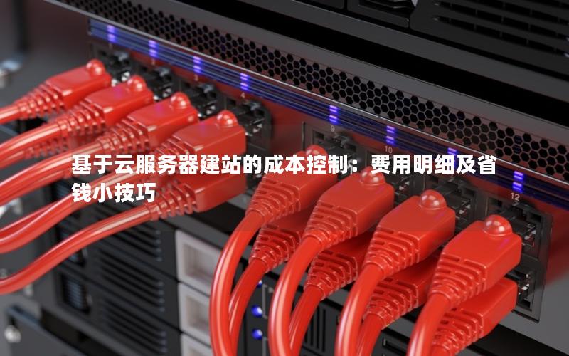 基于云服务器建站的成本控制：费用明细及省钱小技巧
