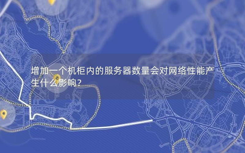 增加一个机柜内的服务器数量会对网络性能产生什么影响？