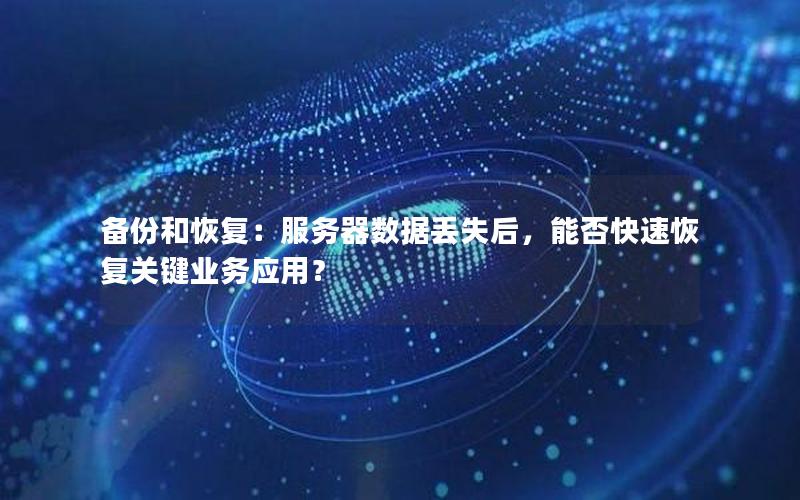备份和恢复：服务器数据丢失后，能否快速恢复关键业务应用？