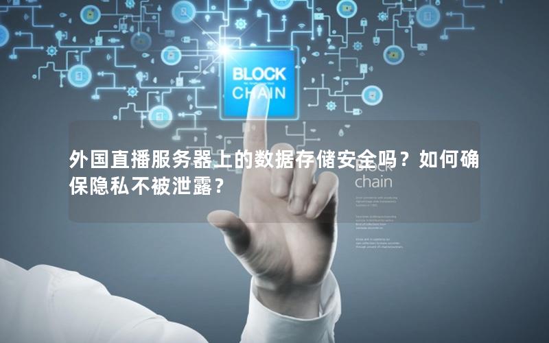 外国直播服务器上的数据存储安全吗？如何确保隐私不被泄露？