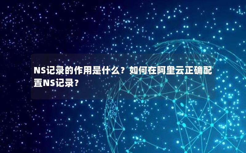 NS记录的作用是什么？如何在阿里云正确配置NS记录？