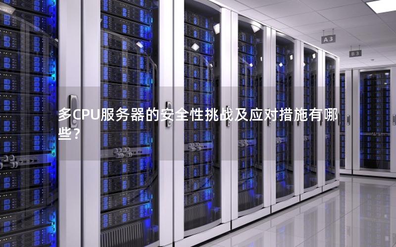 多CPU服务器的安全性挑战及应对措施有哪些？