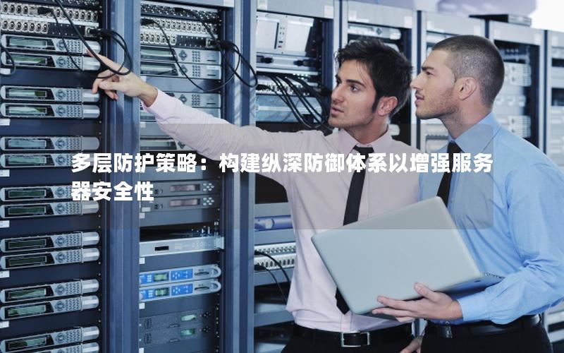 多层防护策略：构建纵深防御体系以增强服务器安全性