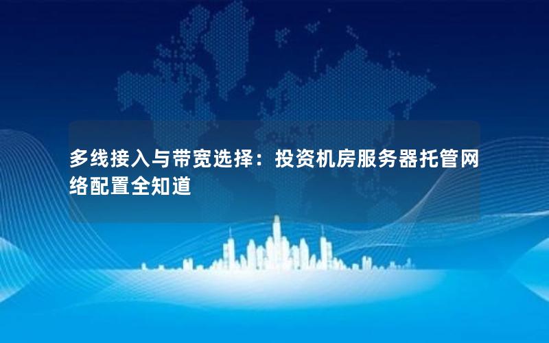 多线接入与带宽选择：投资机房服务器托管网络配置全知道