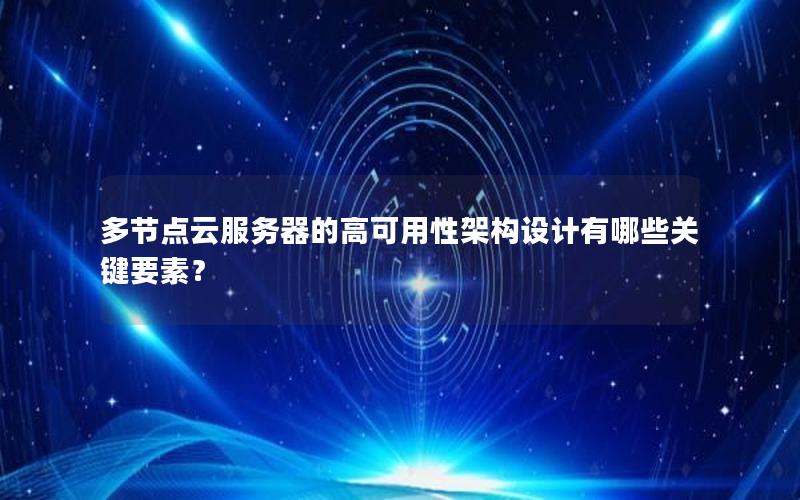 多节点云服务器的高可用性架构设计有哪些关键要素？