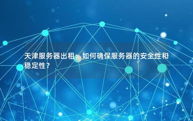 天津服务器出租：如何确保服务器的安全性和稳定性？