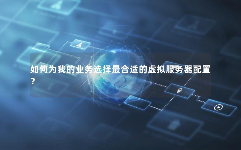 如何为我的业务选择最合适的虚拟服务器配置？