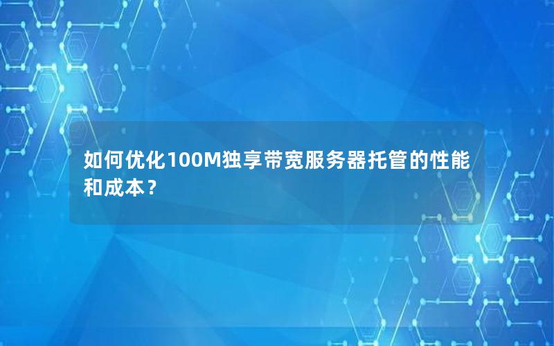 如何优化100M独享带宽服务器托管的性能和成本？