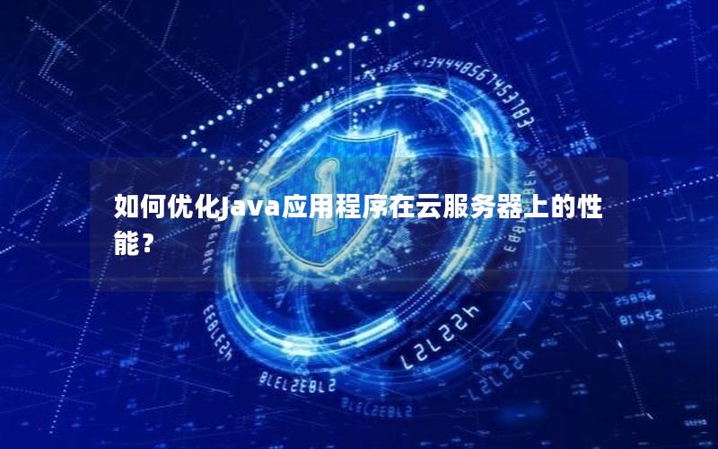 如何优化Java应用程序在云服务器上的性能？