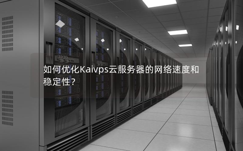 如何优化Kaivps云服务器的网络速度和稳定性？