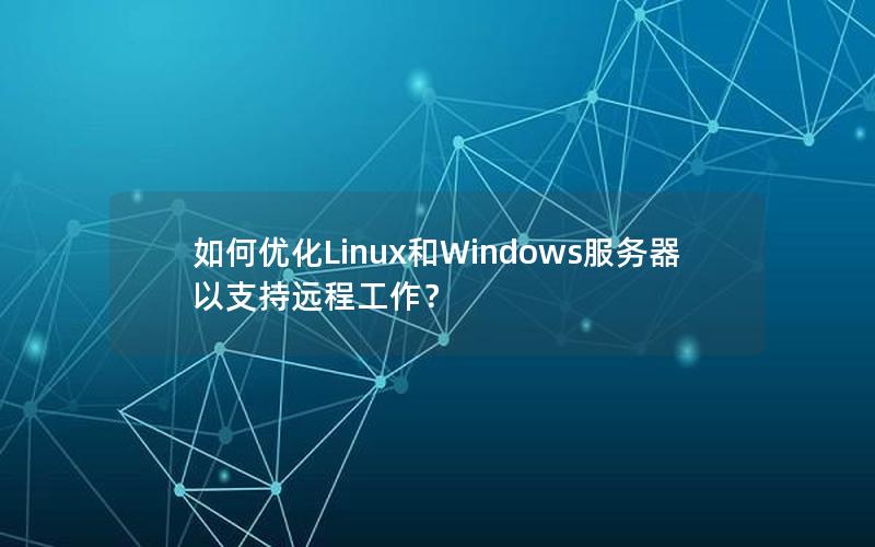 如何优化Linux和Windows服务器以支持远程工作？