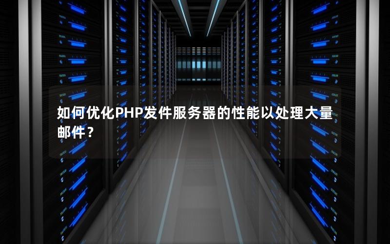 如何优化PHP发件服务器的性能以处理大量邮件？