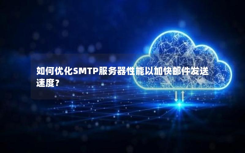 如何优化SMTP服务器性能以加快邮件发送速度？