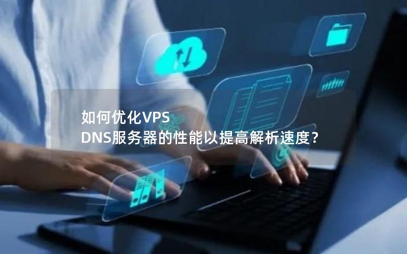 如何优化VPS DNS服务器的性能以提高解析速度？